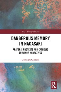 cover of the book Dangerous memory in Nagasaki : prayers, protests and Catholicsurvivor narratives