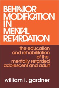 cover of the book Behavior Modification in Mental Retardation: The Education and Rehabilitation of the Mentally Retarded Adolescent and Adult