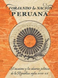 cover of the book Forjando la nación peruana. El incaísmo y los idearios políticos de la República en los siglos XVIII-XX