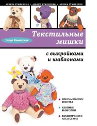 cover of the book Текстильные мишки с выкройками и шаблонами [Электронный ресурс] : [6+]