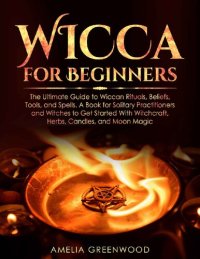 cover of the book Wicca for Beginners: The Ultimate Guide to Wiccan Rituals, Beliefs, Tools, and Spells. A Book for Solitary Practitioners and Witches to Get Started With Witchcraft, Herbs, Candles, and Moon Magic