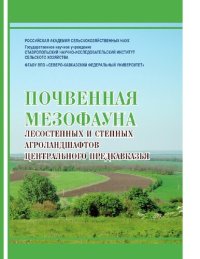 cover of the book Почвенная мезофауна лесостепных и степных агроландшафтов Центрального Предкавказья [Электронный ресурс] : монография