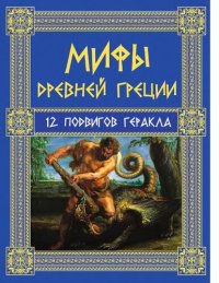 cover of the book Мифы Древней Греции. 12 подвигов Геракла [Электронный ресурс] : [12+]