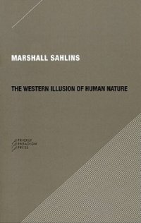 cover of the book The Western illusion of human nature : with reflections on the long history of hierarchy, equality, and the sublimation of anarchy in the West, and comparative notes on other conceptions of the human condition