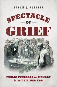 cover of the book Spectacle of Grief: Public Funerals and Memory in the Civil War Era