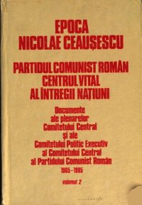 cover of the book Epoca Nicolae Ceaușescu. Partidul Comunist Român. Centrul vital al întregii națiuni. Documente ale plenarelor Comitetului Central și ale Comitetului Politic Executiv al Comitetului Central al Partidului Comunist Român 1965—1985