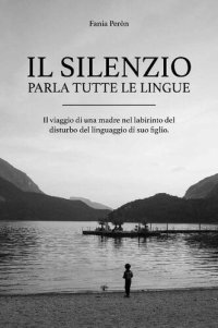 cover of the book Il silenzio parla tutte le lingue: Il viaggio di una madre nel labirinto del disturbo del linguaggio di suo figlio