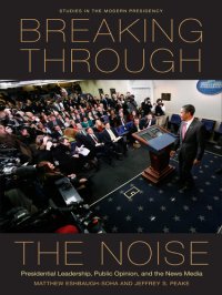 cover of the book Breaking Through the Noise: Presidential Leadership, Public Opinion, and the News Media