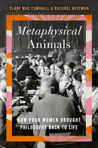 cover of the book Metaphysical Animals: How Four Women Brought Philosophy Back to Life