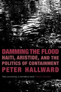 cover of the book Damming the Flood: Haiti, Aristide, and the Politics of Containment