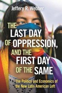 cover of the book The Last Day of Oppression, and the First Day of the Same: The Politics and Economics of the New Latin American Left