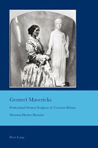 cover of the book Genteel Mavericks: Professional Women Sculptors in Victorian Britain (Cultural Interactions: Studies in the Relationship between the Arts)