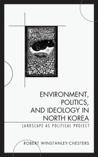 cover of the book Environment, Politics, and Ideology in North Korea: Landscape as Political Project