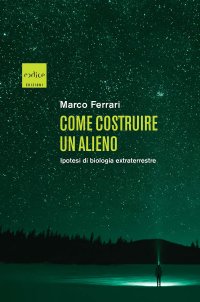 cover of the book Come costruire un alieno. Ipotesi di biologia extraterrestre