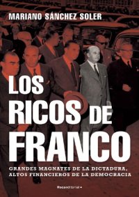 cover of the book Los ricos de Franco: Grandes magnates de la dictadura, altos financieros de la democracia