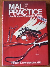 cover of the book Male Practice: How Doctors Manipulate Women (Malpractice Malepractice)  Robert S. Mendelsohn MD