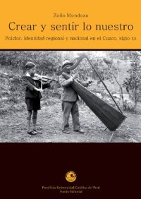 cover of the book Crear y sentir lo nuestro: folclor, identidad regional y nacional en el Cuzco, siglo XX