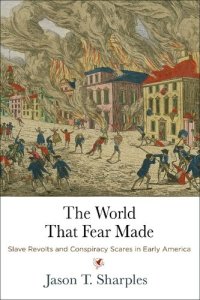 cover of the book The World That Fear Made: Slave Revolts and Conspiracy Scares in Early America