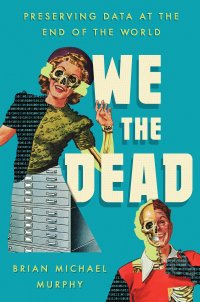 cover of the book We the Dead: Preserving Data at the End of the World