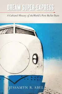 cover of the book Dream Super-Express: A Cultural History of the World’s First Bullet Train