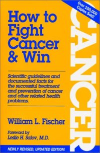 cover of the book How to Fight Cancer & Win - William L. Fischer, Dr CORNELIUS MOERMAN, Dr Max Gerson, Dr Johanna Budwig, Dr Max Gerson, Hans Nieper, Josef Issels, Dr William Kelly, Gaston Naessen, Emanuel Revici, Essiac, Guenther Enderlein