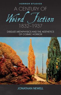 cover of the book A Century of Weird Fiction, 1832–1937: Disgust, Metaphysics, and the Aesthetics of Cosmic Horror