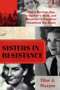 cover of the book Sisters in Resistance: How a German Spy, a Banker's Wife, and Mussolini's Daughter Outwitted the Nazis