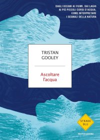 cover of the book Ascoltare l'acqua. Dagli oceani ai fiumi, dai laghi ai più piccoli corsi d'acqua, come interpretare i segnali della natura