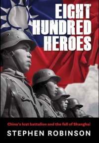 cover of the book Eight Hundred Heroes: China's Lost Battalion and the Fall of Shanghai