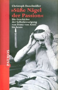 cover of the book "Süße Nägel der Passion" : Die Geschichte der Selbstkreuzigung von Franz von Assisi bis heute