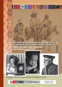 cover of the book Historia del pueblo afroperuano y sus aportes a la cultura del Perú. Compilación: “Sexto Concurso de Patrimonio Cultural en el Aula”. Tomo II: Propuestas Educativas: “Visibilizar en el aula al pueblo afroperuano y sus aportes a la cultura del Perú”