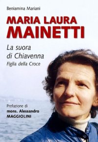 cover of the book Maria Laura Mainetti. La suora di Chiavenna. Figlia della Croce