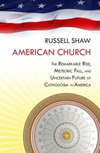 cover of the book American Church: The Remarkable Rise, Meteoric Fall, and Uncertain Future of Catholicism in America