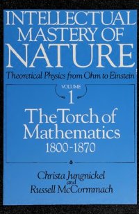 cover of the book Intellectual Mastery of Nature. Theoretical Physics from Ohm to Einstein, Volume 1: The Torch of Mathematics, 1800 to 1870