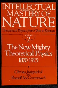 cover of the book Intellectual Mastery of Nature. Theoretical Physics from Ohm to Einstein, Volume 2: The Now Mighty Theoretical Physics, 1870 to 1925