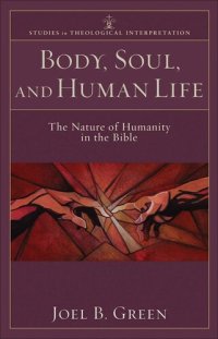 cover of the book Body, Soul, and Human Life (Studies in Theological Interpretation): The Nature of Humanity in the Bible