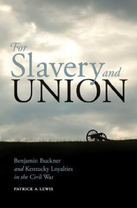 cover of the book For Slavery and Union: Benjamin Buckner and Kentucky Loyalties in the Civil War