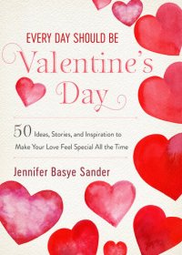 cover of the book Every Day Should be Valentine's Day: 50 Inspiring Ideas and Heartwarming Stories to Make Your Love Feel Special All the Time