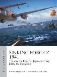 cover of the book Sinking Force Z 1941: The day the Imperial Japanese Navy killed the battleship (Air Campaign)