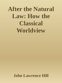 cover of the book After the natural law : how the classical worldview supports our modern moral and political values