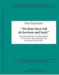 cover of the book «Ah done been tuh de horizon and back»: Zora Neale Hurston’s Cultural Spaces in "Their Eyes Were Watching God" and "Jonah’s Gourd Vine"