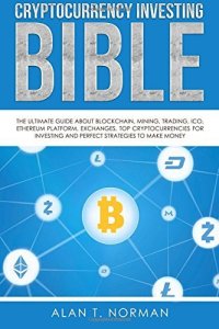 cover of the book Cryptocurrency Investing Bible: The Ultimate Guide About Blockchain, Mining, Trading, ICO, Ethereum Platform, Exchanges, Top Cryptocurrencies for Investing and Perfect Strategies to Make Money