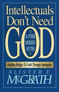 cover of the book Intellectuals Don't Need God and Other Modern Myths: Building Bridges to Faith Through Apologetics