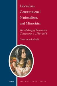 cover of the book Liberalism, constitutional nationalism, and minorities : the making of Romanian citizenship, c. 1750-1918