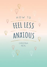 cover of the book How to Feel Less Anxious: Tips and Techniques to Help You Say Goodbye to Your Worries