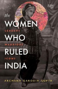 cover of the book The Women Who Ruled India: Leaders. Warriors. Icons.