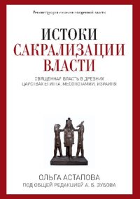 cover of the book Истоки сакрализации власти. Священная власть в древних царствах Египта, Месопотамии, Израиля