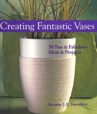 cover of the book Creating Fantastic Vases: 50 Fun Fabulous Ideas Projects