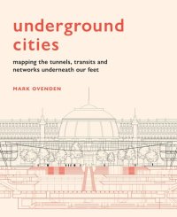 cover of the book Underground Cities: Mapping the Tunnels, Transits and Networks of Our Cities