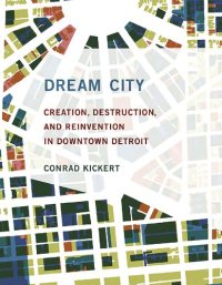 cover of the book Dream City: Creation, Destruction, and Reinvention in Downtown Detroit